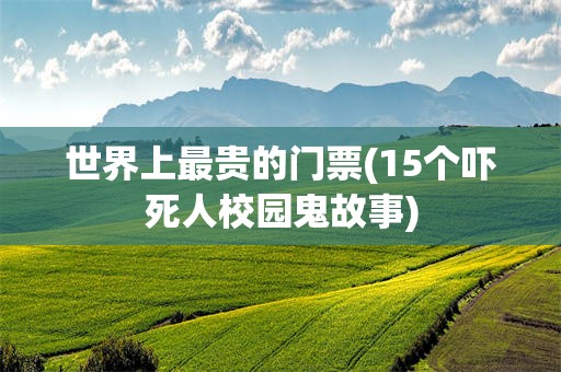 世界上最贵的门票(15个吓***校园鬼故事)