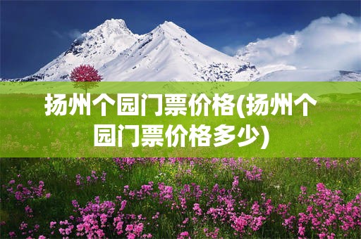 扬州个园门票价格(扬州个园门票价格多少)