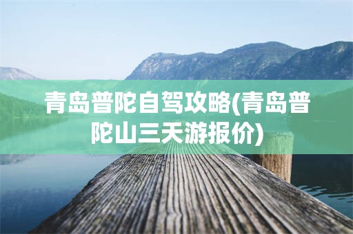青岛普陀自驾攻略(青岛普陀山三天游报价)