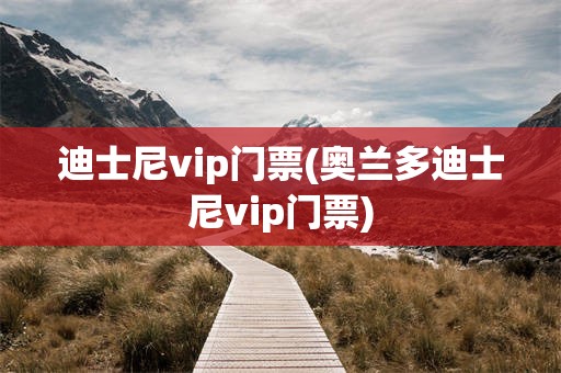迪士尼vip门票(奥兰多迪士尼vip门票)