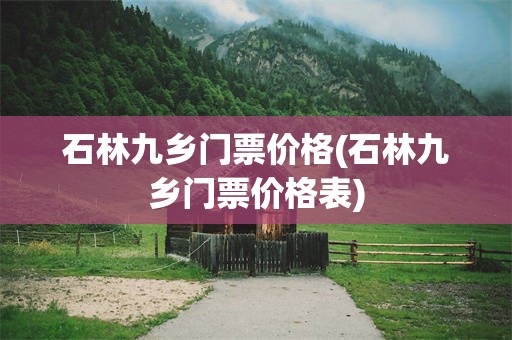 石林九乡门票价格(石林九乡门票价格表)