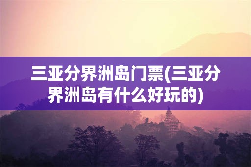 三亚分界洲岛门票(三亚分界洲岛有什么好玩的)