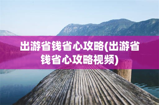 出游省钱省心攻略(出游省钱省心攻略视频)