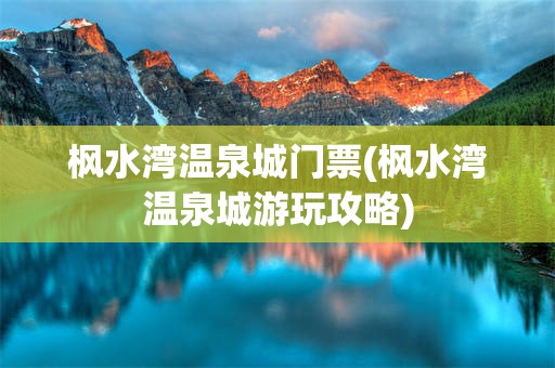 枫水湾温泉城门票(枫水湾温泉城游玩攻略)