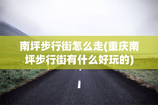 南坪步行街怎么走(重庆南坪步行街有什么好玩的)