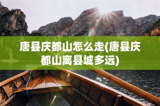 唐县庆都山怎么走(唐县庆都山离县城多远)