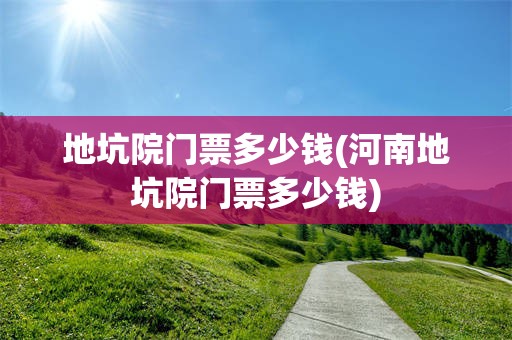 地坑院门票多少钱(河南地坑院门票多少钱)