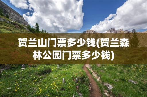 贺兰山门票多少钱(贺兰森林公园门票多少钱)