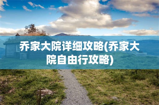 乔家大院详细攻略(乔家大院自由行攻略)