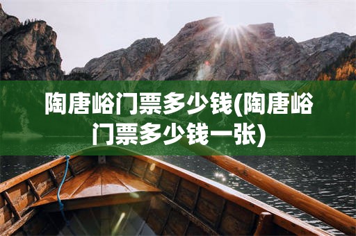 陶唐峪门票多少钱(陶唐峪门票多少钱一张)