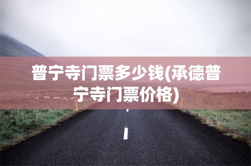 普宁寺门票多少钱(承德普宁寺门票价格)