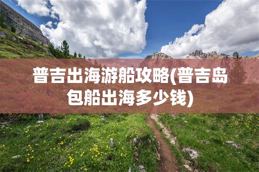 普吉出海游船攻略(普吉岛包船出海多少钱)