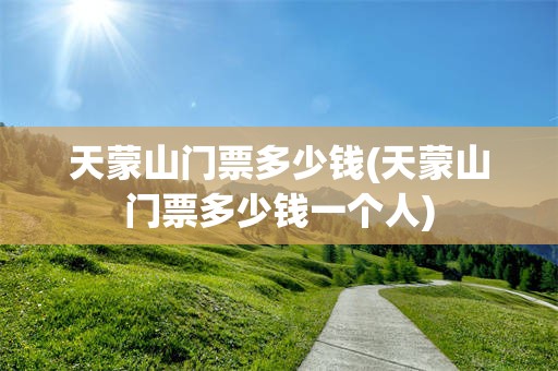 天蒙山门票多少钱(天蒙山门票多少钱一个人)