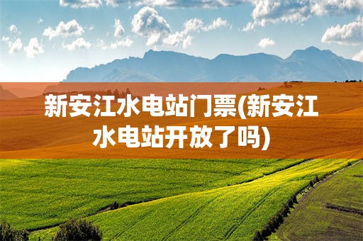 新安江水电站门票(新安江水电站开放了吗)