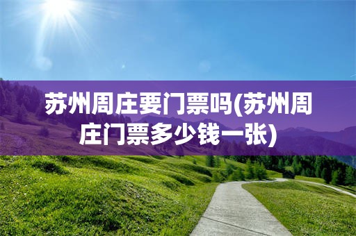 苏州周庄要门票吗(苏州周庄门票多少钱一张)