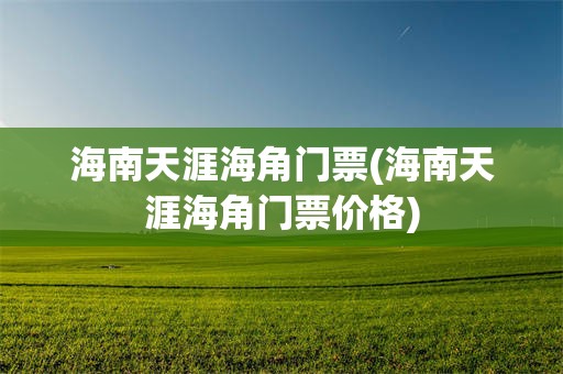 海南天涯海角门票(海南天涯海角门票价格)