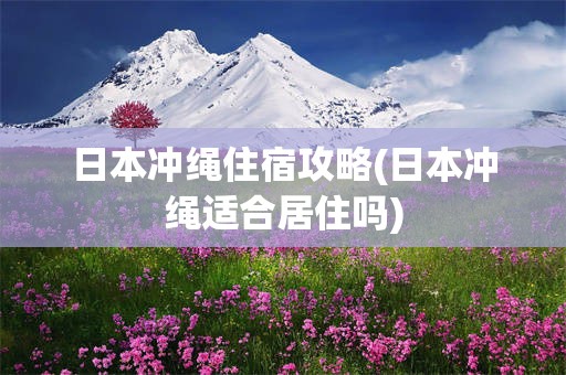 日本冲绳住宿攻略(日本冲绳适合居住吗)