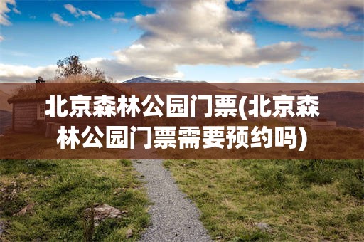 北京森林公园门票(北京森林公园门票需要预约吗)
