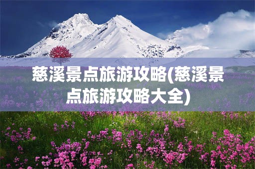 慈溪景点旅游攻略(慈溪景点旅游攻略大全)