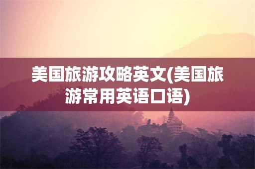 美国旅游攻略英文(美国旅游常用英语口语)
