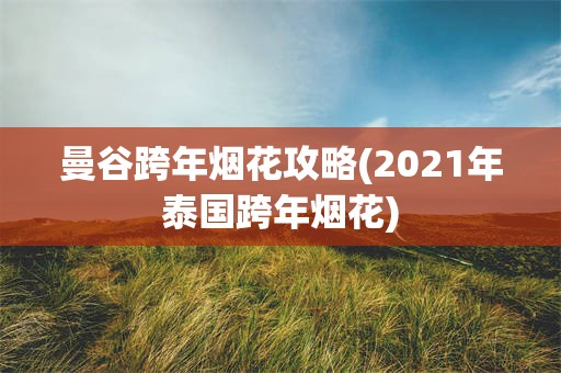 曼谷跨年烟花攻略(2021年泰国跨年烟花)