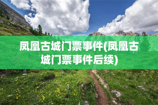 凤凰古城门票事件(凤凰古城门票事件后续)