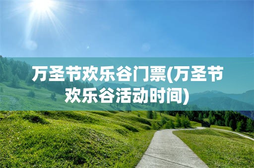 万圣节欢乐谷门票(万圣节欢乐谷活动时间)