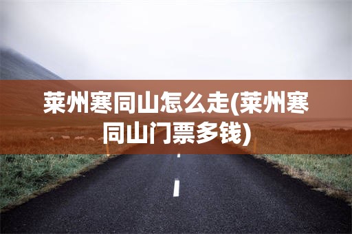 莱州寒同山怎么走(莱州寒同山门票多钱)