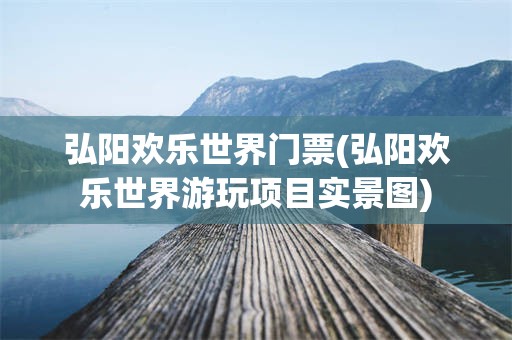 弘阳欢乐世界门票(弘阳欢乐世界游玩项目实景图)