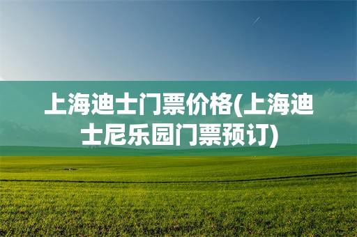 上海迪士门票价格(上海迪士尼乐园门票预订)