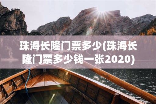 珠海长隆门票多少(珠海长隆门票多少钱一张2020)