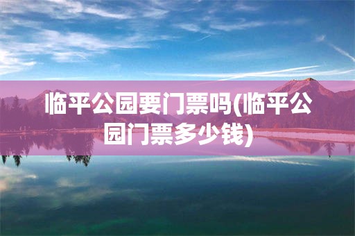 临平公园要门票吗(临平公园门票多少钱)