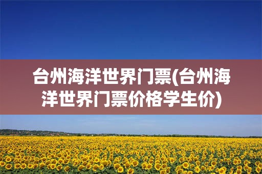 台州海洋世界门票(台州海洋世界门票价格学生价)