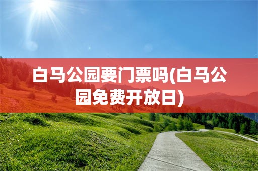 白马公园要门票吗(白马公园免费开放日)