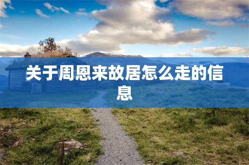 关于周恩来故居怎么走的信息