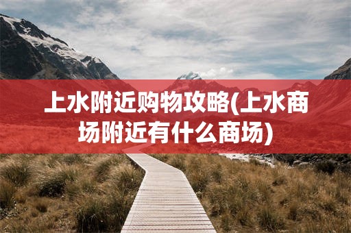 上水附近购物攻略(上水商场附近有什么商场)