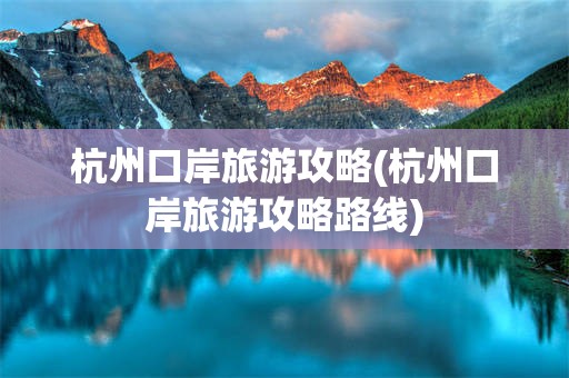 杭州口岸旅游攻略(杭州口岸旅游攻略路线)