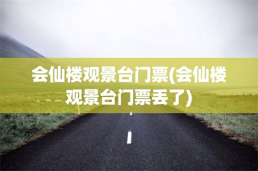 会仙楼观景台门票(会仙楼观景台门票丢了)