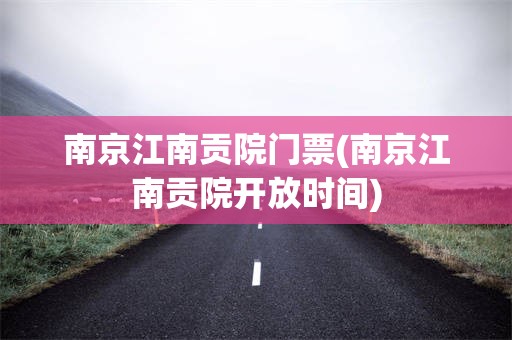 南京江南贡院门票(南京江南贡院开放时间)