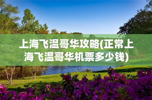 上海飞温哥华攻略(正常上海飞温哥华机票多少钱)