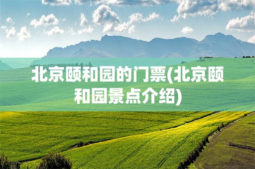 北京颐和园的门票(北京颐和园景点介绍)