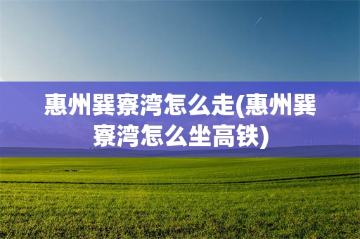 惠州巽寮湾怎么走(惠州巽寮湾怎么坐高铁)