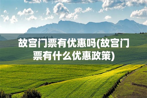故宫门票有优惠吗(故宫门票有什么优惠政策)