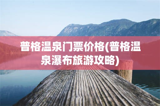 普格温泉门票价格(普格温泉瀑布旅游攻略)