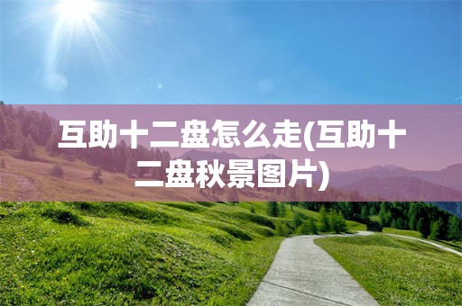 互助十二盘怎么走(互助十二盘秋景图片)