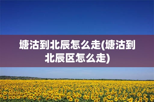 塘沽到北辰怎么走(塘沽到北辰区怎么走)