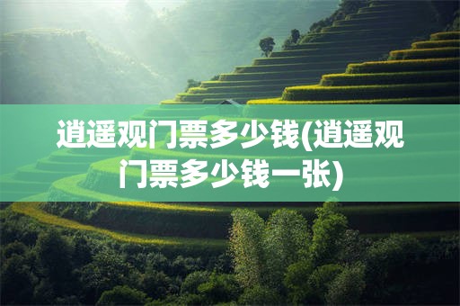 逍遥观门票多少钱(逍遥观门票多少钱一张)