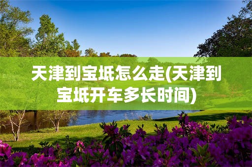 天津到宝坻怎么走(天津到宝坻开车多长时间)