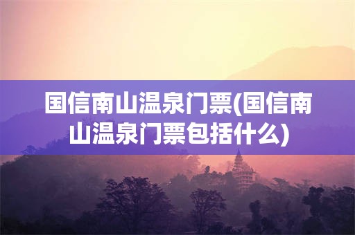 国信南山温泉门票(国信南山温泉门票包括什么)