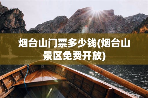 烟台山门票多少钱(烟台山景区免费开放)